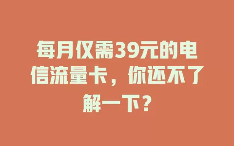 每月仅需39元的电信流量卡，你还不了解一下？
