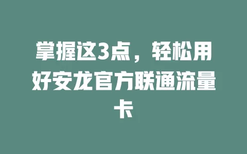 掌握这3点，轻松用好安龙官方联通流量卡