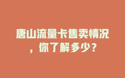 唐山流量卡售卖情况，你了解多少？