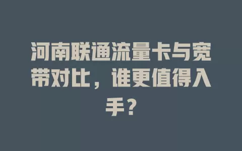 河南联通流量卡与宽带对比，谁更值得入手？