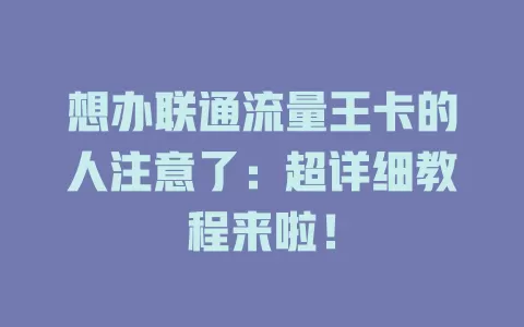 想办联通流量王卡的人注意了：超详细教程来啦！