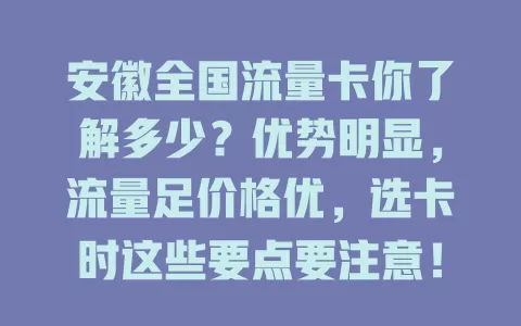 安徽全国流量卡你了解多少？优势明显，流量足价格优，选卡时这些要点要注意！