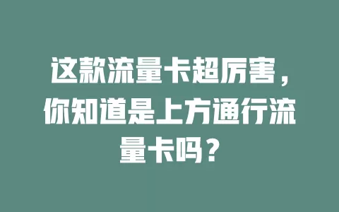 这款流量卡超厉害，你知道是上方通行流量卡吗？