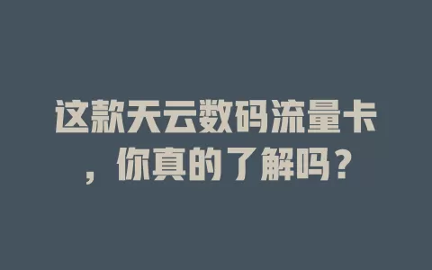这款天云数码流量卡，你真的了解吗？