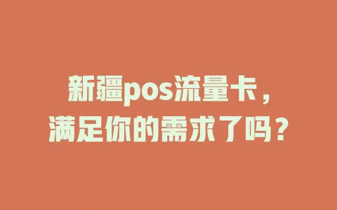新疆pos流量卡，满足你的需求了吗？