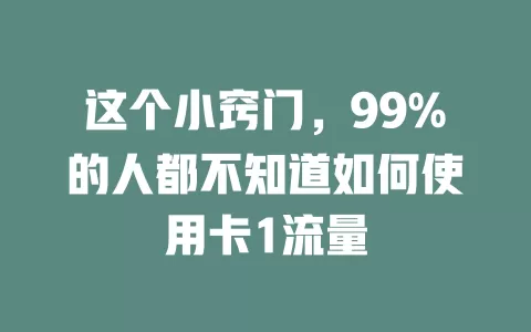 这个小窍门，99%的人都不知道如何使用卡1流量