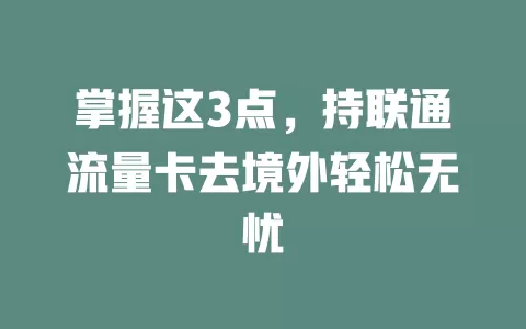 掌握这3点，持联通流量卡去境外轻松无忧