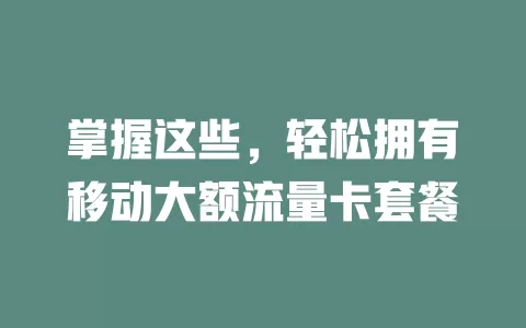 掌握这些，轻松拥有移动大额流量卡套餐