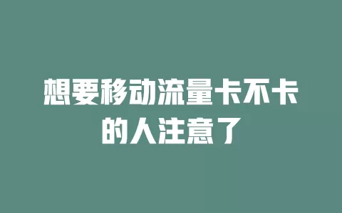 想要移动流量卡不卡的人注意了