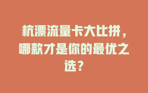 杭漂流量卡大比拼，哪款才是你的最优之选？