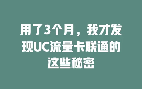 用了3个月，我才发现UC流量卡联通的这些秘密