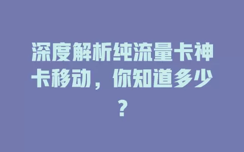 深度解析纯流量卡神卡移动，你知道多少？