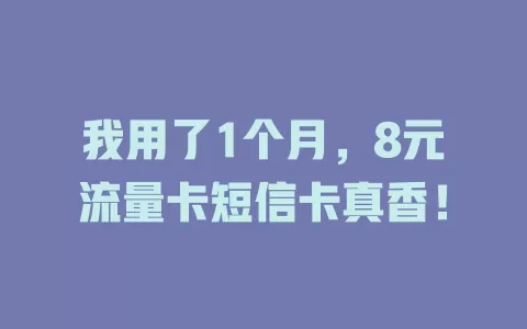 我用了1个月，8元流量卡短信卡真香！