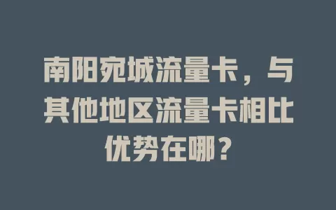 南阳宛城流量卡，与其他地区流量卡相比优势在哪？