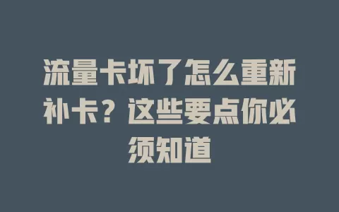 流量卡坏了怎么重新补卡？这些要点你必须知道