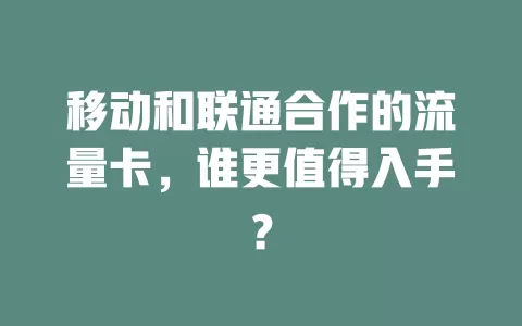 移动和联通合作的流量卡，谁更值得入手？