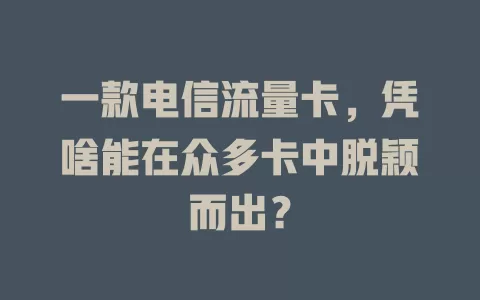 一款电信流量卡，凭啥能在众多卡中脱颖而出？