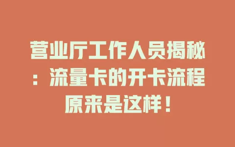 营业厅工作人员揭秘：流量卡的开卡流程原来是这样！