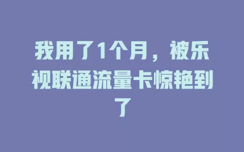 我用了1个月，被乐视联通流量卡惊艳到了