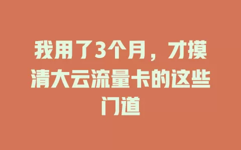 我用了3个月，才摸清大云流量卡的这些门道