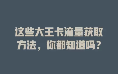 这些大王卡流量获取方法，你都知道吗？