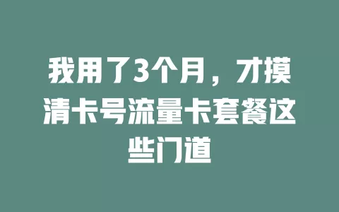 我用了3个月，才摸清卡号流量卡套餐这些门道