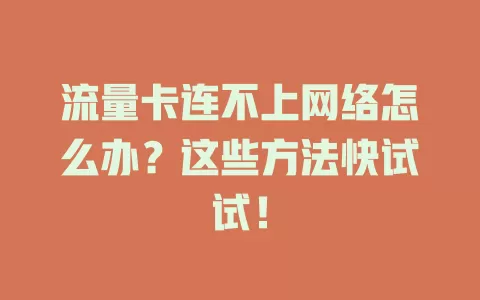 流量卡连不上网络怎么办？这些方法快试试！