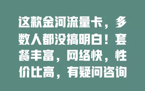 这款金河流量卡，多数人都没搞明白！套餐丰富，网络快，性价比高，有疑问咨询运营商，了解后能畅享网络生活