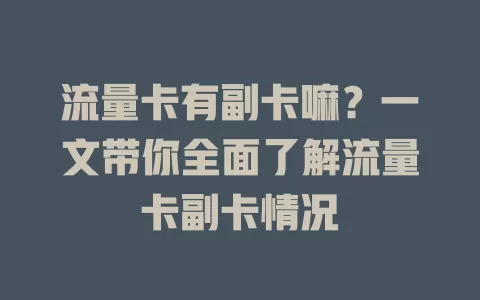 流量卡有副卡嘛？一文带你全面了解流量卡副卡情况
