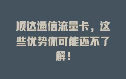 顺达通信流量卡，这些优势你可能还不了解！