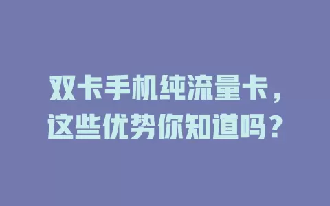 双卡手机纯流量卡，这些优势你知道吗？