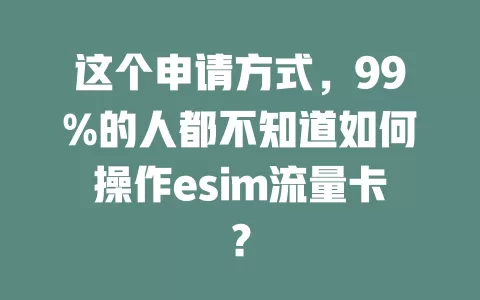 这个申请方式，99%的人都不知道如何操作esim流量卡？
