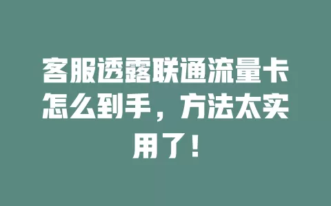 客服透露联通流量卡怎么到手，方法太实用了！