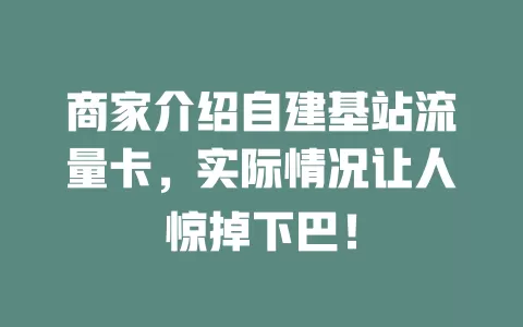 商家介绍自建基站流量卡，实际情况让人惊掉下巴！