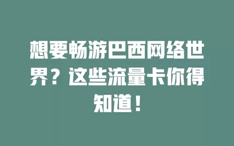 想要畅游巴西网络世界？这些流量卡你得知道！