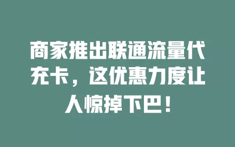 商家推出联通流量代充卡，这优惠力度让人惊掉下巴！