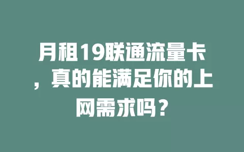 月租19联通流量卡，真的能满足你的上网需求吗？