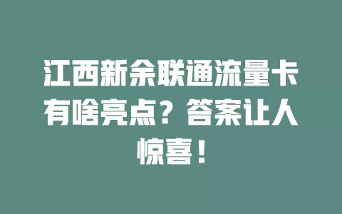 江西新余联通流量卡有啥亮点？答案让人惊喜！