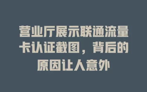 营业厅展示联通流量卡认证截图，背后的原因让人意外
