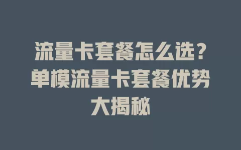 流量卡套餐怎么选？单模流量卡套餐优势大揭秘