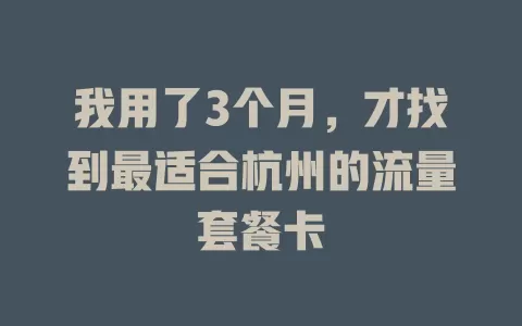 我用了3个月，才找到最适合杭州的流量套餐卡