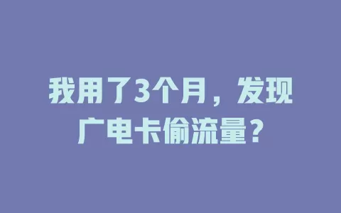 我用了3个月，发现广电卡偷流量？
