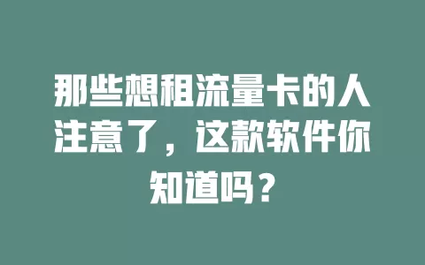 那些想租流量卡的人注意了，这款软件你知道吗？