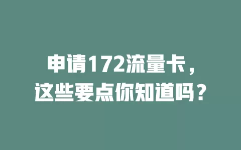 申请172流量卡，这些要点你知道吗？