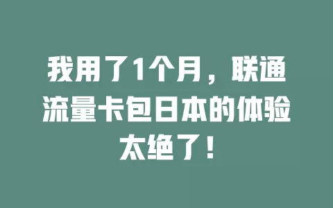 我用了1个月，联通流量卡包日本的体验太绝了！