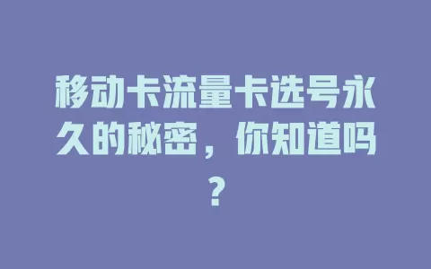 移动卡流量卡选号永久的秘密，你知道吗？