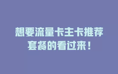 想要流量卡主卡推荐套餐的看过来！