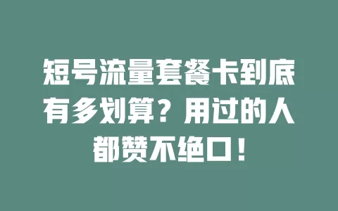 短号流量套餐卡到底有多划算？用过的人都赞不绝口！