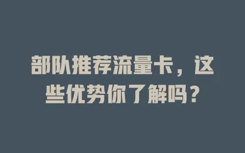 部队推荐流量卡，这些优势你了解吗？