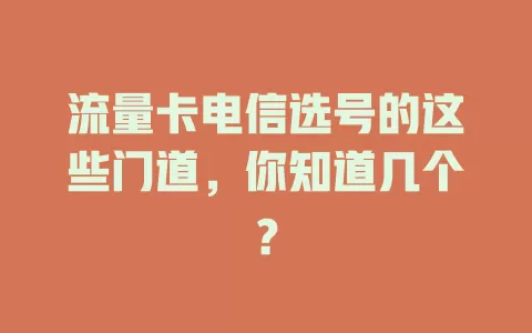 流量卡电信选号的这些门道，你知道几个？